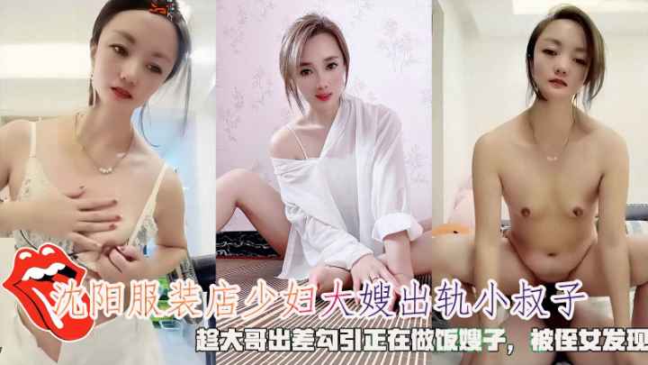 沈阳服装店少妇大嫂出轨小叔子，趁大哥出差勾引正在做饭嫂子，被侄女发现。