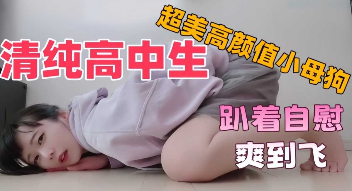 超美高颜值可爱清纯学校生小母狗趴着自慰爽到飞的封面图