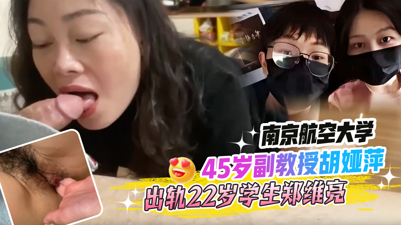 南京航空大学45岁副教授胡娅萍出轨22岁学生郑维亮并为其跟老公离婚还给他保研独家口交影片泄密!的封面图