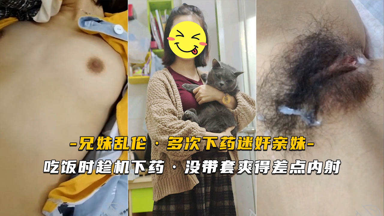 炸裂【迷奸亲妹】吃饭时趁机下药没带套爽得差点内射~的封面图