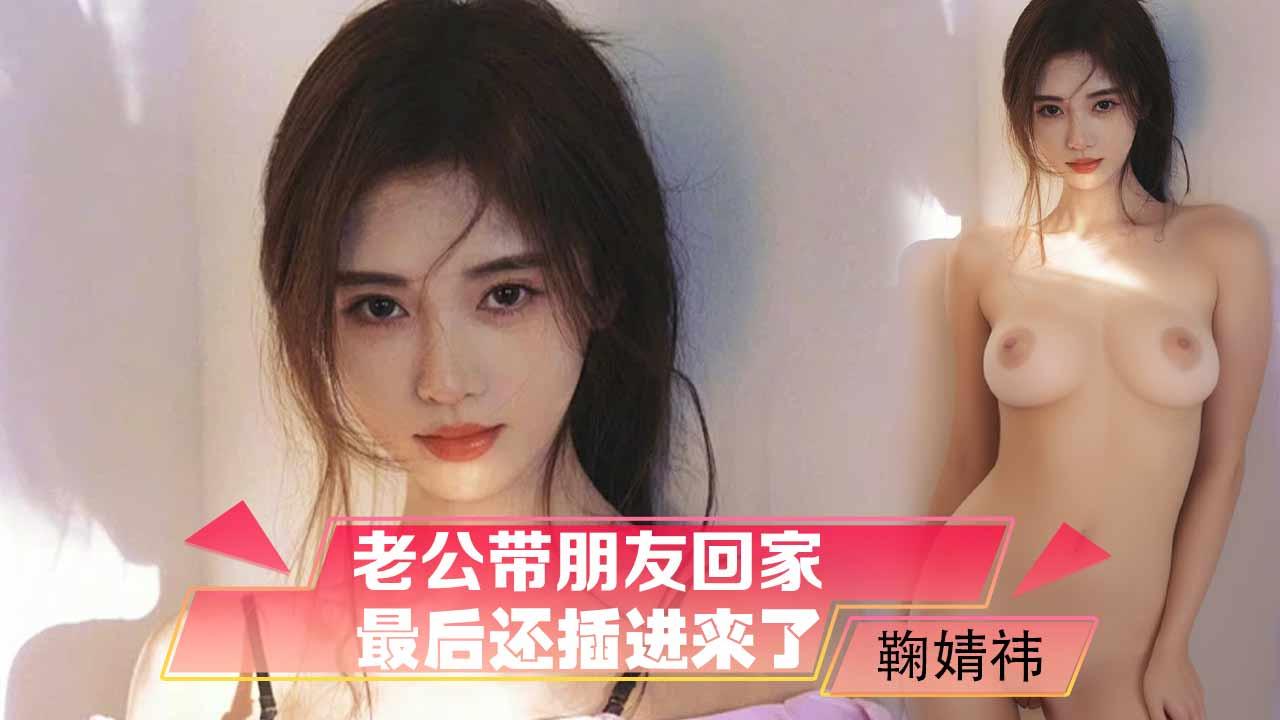 鞠婧祎老公带朋友回家,没想到他对我动手动脚,最后还插进来了(AI换脸)