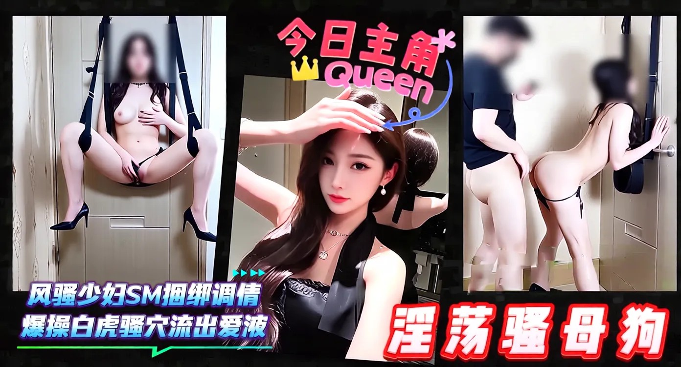 淫荡骚母狗-风骚少妇SM捆绑调情,爆操白虎骚B流出爱液