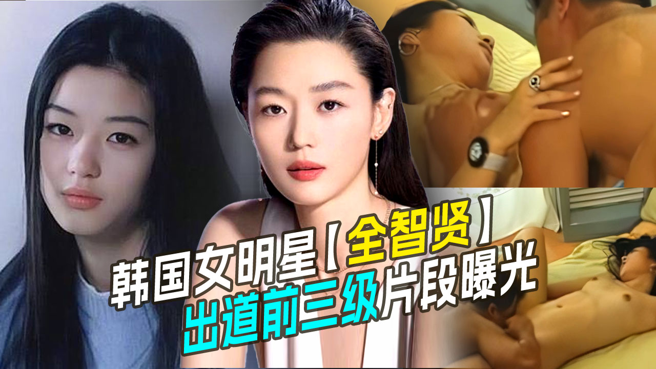 劲爆推荐韩国女明星【全智贤】疑似出道前拍的三級片片段曝光流出