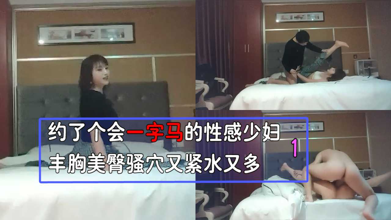 约了个会一字马的性感少妇 丰胸美臀 骚穴又紧水又多!1