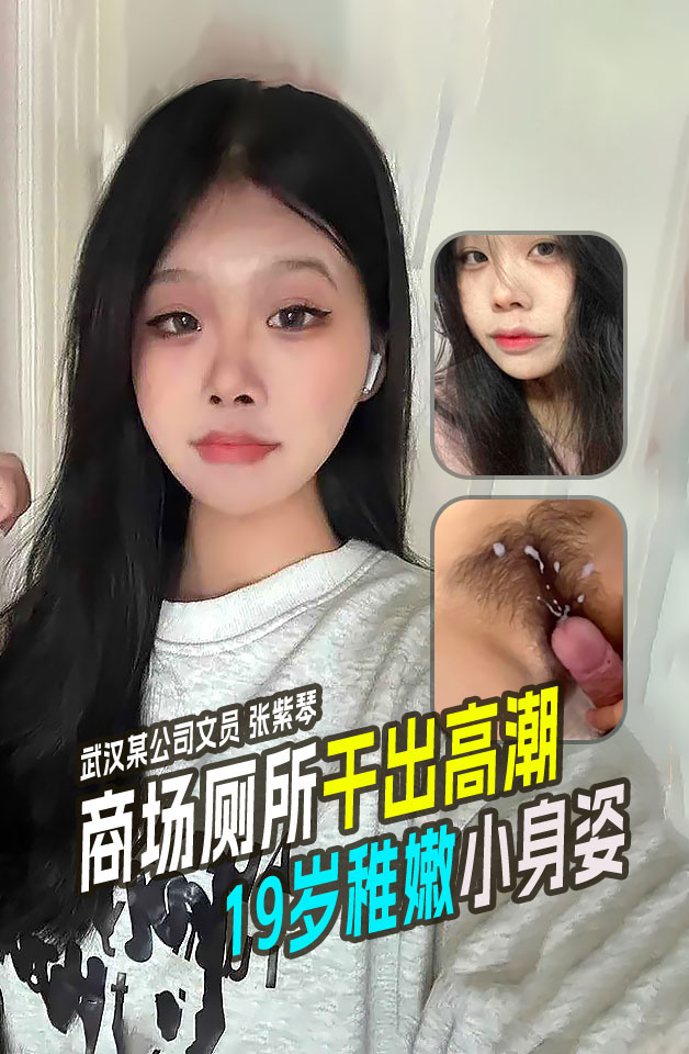 武汉某公司文员张紫琴在商场厕所内干出高潮!19岁稚嫩小身姿还等着多人操呢!