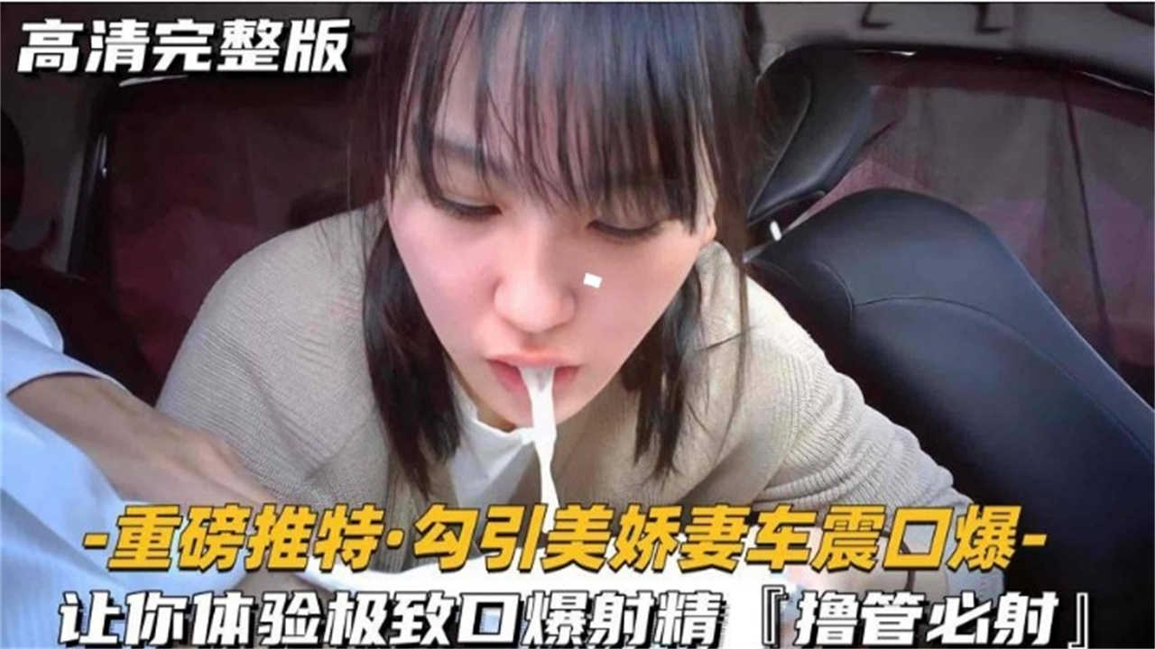 【撸管必射】勾引美娇妻车震口爆！让你体验极致口爆射精！